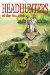Head Hunters Of The Amazon (Annotated Edition)