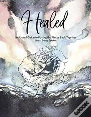 Healed A Journal Guide To Putting The Pieces Back Together From Being Broken