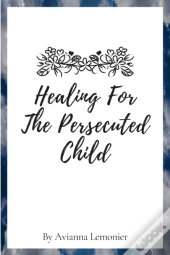 Healing For The Persecuted Child: A 31-D