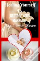 Healing Yourself To Restore Your Marriage When Trust Is Broken