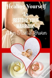 Healing Yourself To Restore Your Marriage When Trust Is Broken