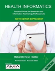 Health Informatics Sixth Edition Supplement: Practical Guide For Healthcare And Information Technology Professionals