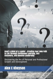 Heart & Mind Of A Leader - Creating Your Own Path In Life Through Continuous Learning, Self-Discovery, And Genuine Leadership