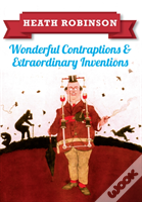 Heath Robinson: Wonderful Contraptions And Extraordinary Inventions