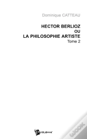 Hector Berlioz Ou La Philosophie Artiste - Tome 2
