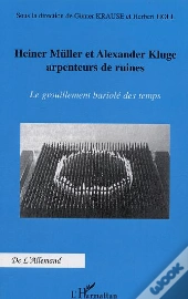 Heiner Muller Et Alexander Kluge Arpenteurs De Ruines ; Le Grouillement Bariole Des Temps