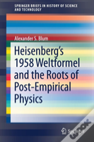 Heisenbergâ€™S 1958 Weltformel And The Roots Of Post-Empirical Physics