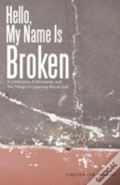 Hello, My Name Is Broken: A Confession, A Discussion, And The Things I'M Learning About God