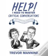 Help!  I Need To Master Critical Conversations : How To Communicate What You Really Think Without Ruining The Relationship