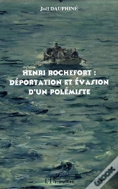 Henri Rochefort ; Deportation Et Evasion D'Un Polemiste
