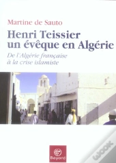 Henri Teissier, Un Eveque En Algerie : De L'Algerie Francaise A La Crise Islamiste