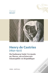 Henry De Castries (1850-1927) ; Du Faubourg Saint-Germain Au Maroc, Un Aristocrate Islamophile En Re