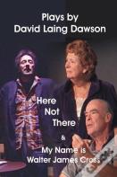 Here Not There And My Name Is Walter James Cross - Two Plays