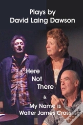 Here Not There And My Name Is Walter James Cross - Two Plays