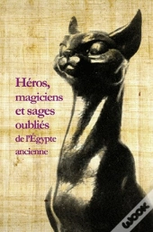 Héros, Magiciens Et Sages Oubliés De L'Egypte Ancienne