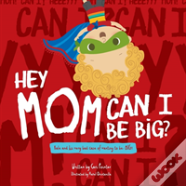 Hey Mom Can I Be Big