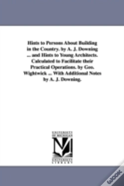 Capa do artigo Hints To Persons About Building In The Country. By A. J. Downing ... And Hints To Young Architects. Calculated To Facilitate Their Practical Operations. By Geo. Wightwick ... With Additional Notes By 