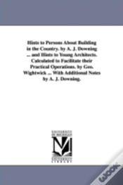 Capa do artigo Hints To Persons About Building In The Country. By A. J. Downing ... And Hints To Young Architects. Calculated To Facilitate Their Practical Operations. By Geo. Wightwick ... With Additional Notes By 