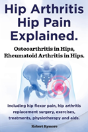 Hip Arthritis, Hip Pain Explained. Osteoarthritis In Hips, Rheumatoid Arthritis In Hips. Including Hip Arthritis Surgery, Hip Flexor Pain, , Exercises - Preview