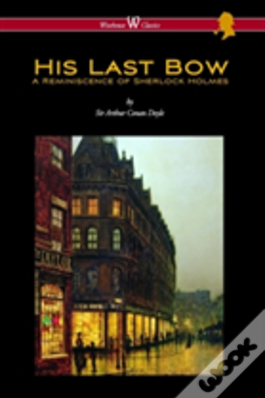 His Last Bow: A Reminiscence Of Sherlock Holmes (Wisehouse Classics Edition - With Original Illustrations)