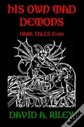 His Own Mad Demons: Dark Tales From David A. Riley