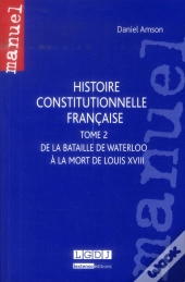 Histoire Constitutionnelle Française Tome 2 ; De La Bataille De Waterloo À La Mort De Louis Xviii
