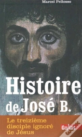 Histoire De José B. ; Le Treizième Disciple Ignoré De Jésus