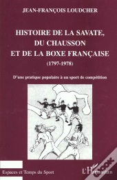 Histoire De La Savate Du Chausson Et De La Boxe Francaise 1797-1978 ; D'Une Pratique Populaire A Un Sport De Competition