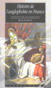 Histoire De L'Anglophobie En France ; De Jeanne D'Arc A La Vache Folle