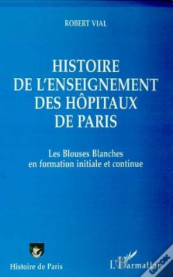 Capa do artigo Histoire De L'Enseignement Des Hôpitaux De Paris ; Les Blouses Blanches En Formation Initiale Et Continue