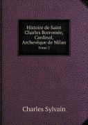 Histoire De Saint Charles Borromee, Cardinal, Archeveque De Milan Tome 2