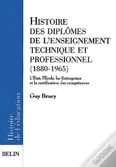 Histoire Des Diplômes De L'Enseignement Technique Et Professionnel (1880-1965) : L'État, L'École, Les Entreprises Et La Certification Des Compétences