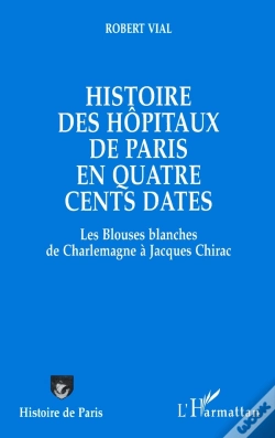 Capa do artigo Histoire Des Hôpitaux De Paris En Quatre Cents Dates : Des Blouses Blanches De Charlemagne À Jacques Chirac