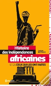 Histoire Des Indépendances Africaines Et De Ceux Qui Les Ont Faites