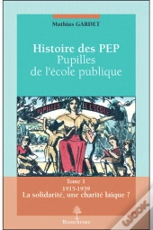 Histoire Des Pep; Pupilles De L'Ecole Pubique Tome 1 ; 1915-1939 La Solidarité, Une Charité Laïque ?