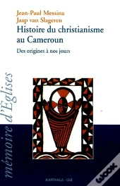 Histoire Du Christianisme Au Cameroun ; Des Origines À Nos Jours