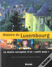 Histoire Du Luxembourg ; Le Destin Européen D'Un Petit Pays