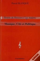 Histoire Du Musicien À L'Âge Moderne ; Musique, Cité Et Politique