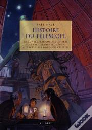Histoire Du Téléscope ; La Contemplation De L'Univers Des Premiers Instruments Aux Actuelles Machines Célestes