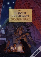 Histoire Du Téléscope ; La Contemplation De L'Univers Des Premiers Instruments Aux Actuelles Machines Célestes