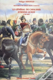 Histoire D'Un Héros Franc-Comtois ; Le Général De Cavalerie Étienne Guyot (1766-1807)
