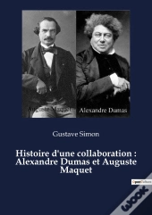 Histoire D'Une Collaboration : Alexandre Dumas Et Auguste Maquet
