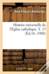 Histoire Eglise Catholique T.13 Edition 18 1900
