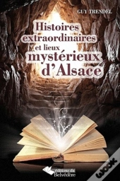 Histoires Extraordinaires Et Lieux Mystérieux D'Alsace