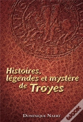 Histoires, Légendes Et Mystère De Troyes