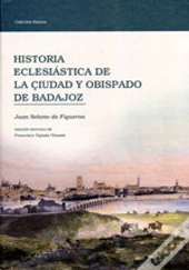 Historia Eclesiastica De La Ciudady Obispado De Badajoz 