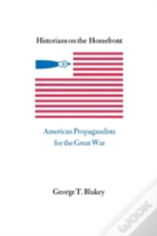Historians On The Homefront: American Propagandists For The Great War