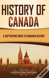 History Of Canada: A Captivating Guide T