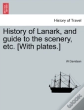 History Of Lanark, And Guide To The Scenery, Etc. (With Plates.)