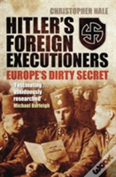 Hitler'S Foreign Executioners: Europe'S Dirty Secret